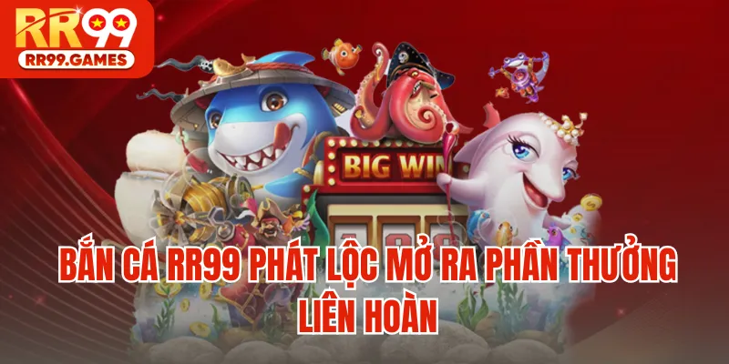 Bắn cá RR99 phát lộc mở ra phần thưởng liên hoàn