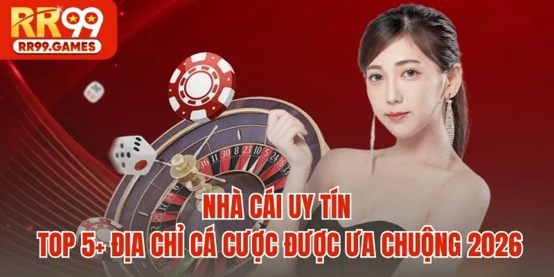 Nhà cái uy tín - Top 5+ địa chỉ cá cược được ưa chuộng 2026