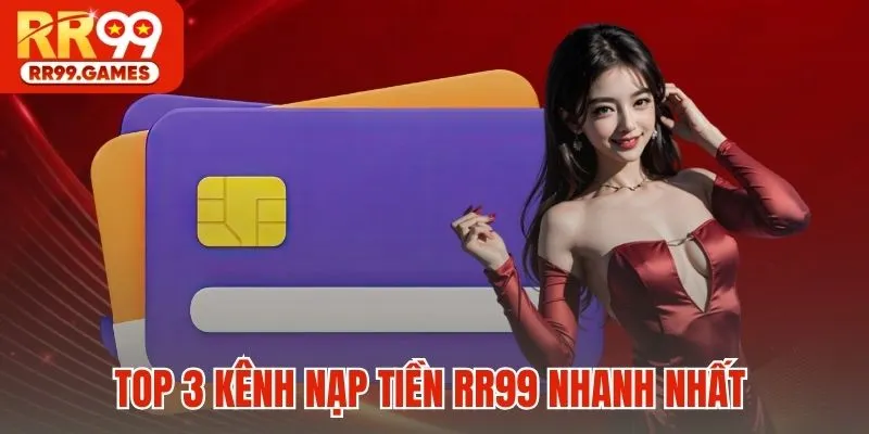Top 3 kênh nạp tiền RR99 nhanh nhất